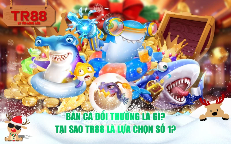 Bắn cá đổi thưởng là gì? Tại sao TR88 là lựa chọn số 1?