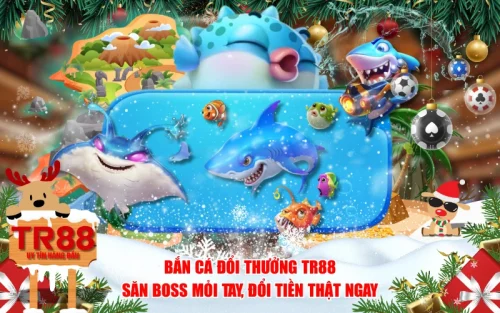 Bắn Cá Đổi Thưởng TR88: Săn Boss Mỏi Tay, Đổi Tiền Thật Ngay