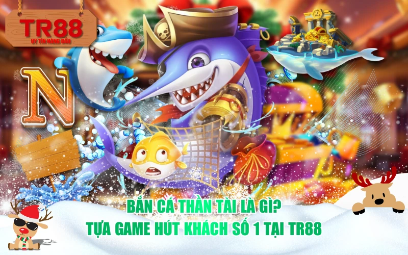 Bắn cá thần tài là gì? Tựa game hút khách số 1 tại TR88