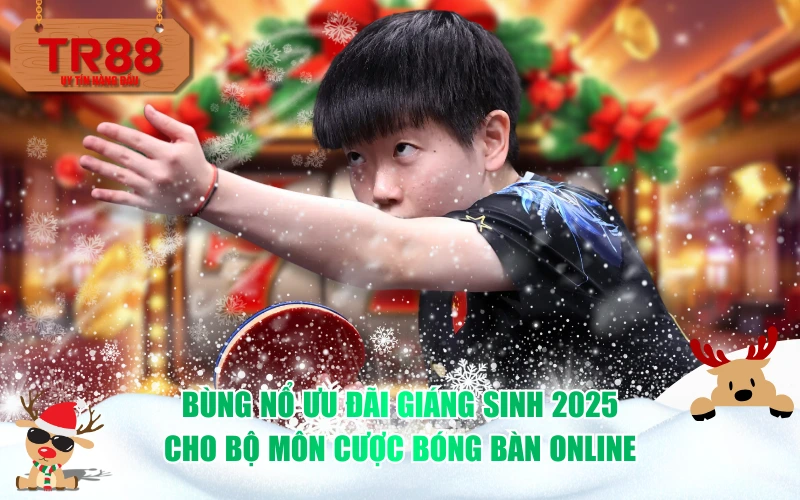 Bùng nổ ưu đãi Giáng sinh 2025 cho bộ môn cược bóng bàn online