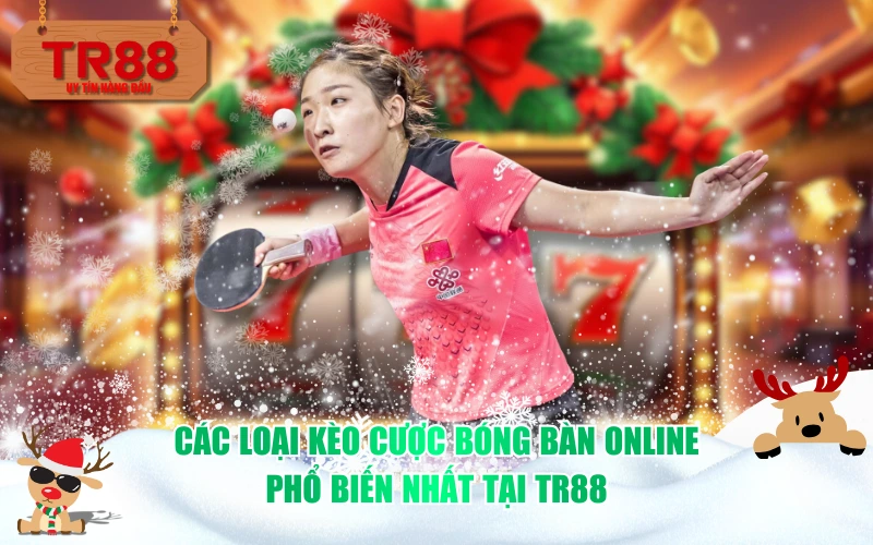 Các loại kèo cược bóng bàn online phổ biến nhất tại TR88