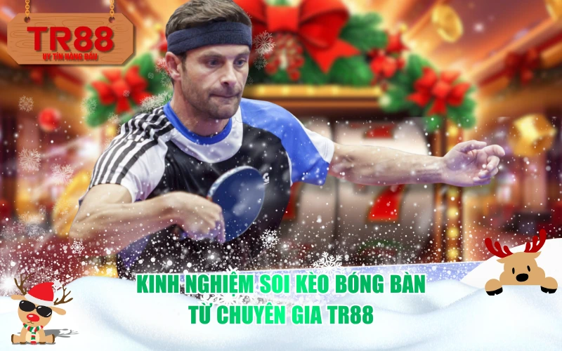 Kinh nghiệm soi kèo bóng bàn từ chuyên gia TR88