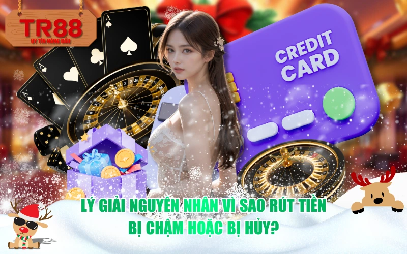 Lý giải nguyên nhân vì sao rút tiền bị chậm hoặc bị hủy?