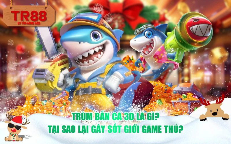 Trùm bắn cá 3D là gì? Tại sao lại gây sốt giới game thủ?